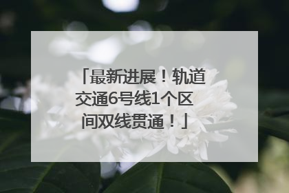 最新进展！轨道交通6号线1个区间双线贯通！